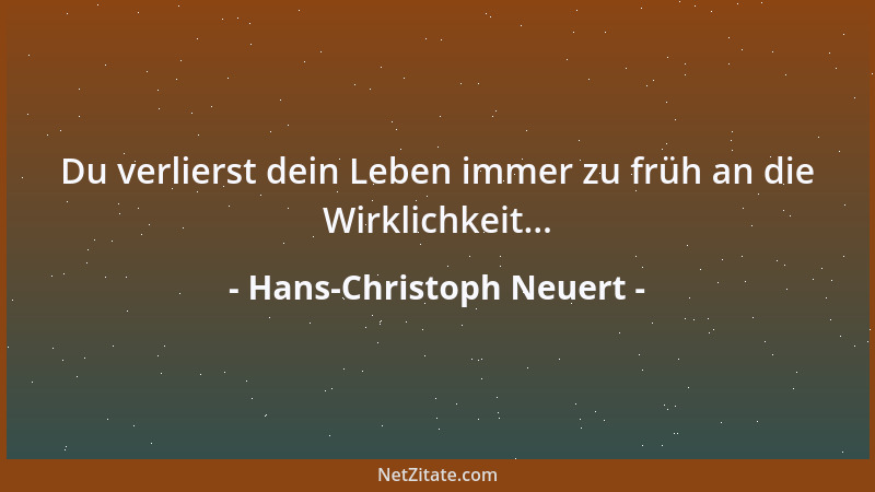 Hans-Christoph Neuert - Du verlierst dein Leben immer zu früh an die Wirklichkeit......