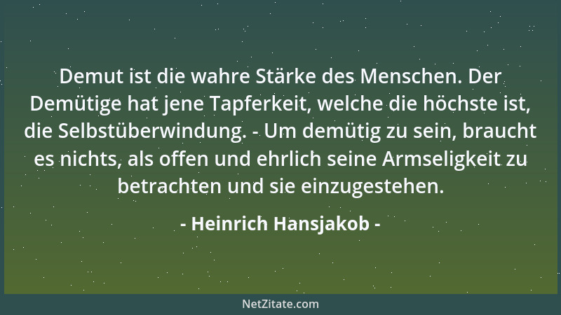 Heinrich Hansjakob - Demut ist die wahre Stärke des Menschen. Der Demütige hat jene Tapferkeit, welche die höchste ist, die...