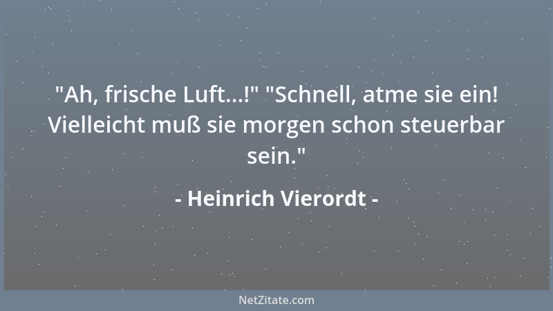 Heinrich Vierordt -  "Ah, frische Luft...! "  "Schnell, atme sie ein! Vielleicht muß sie morgen schon steuerbar sein. "...