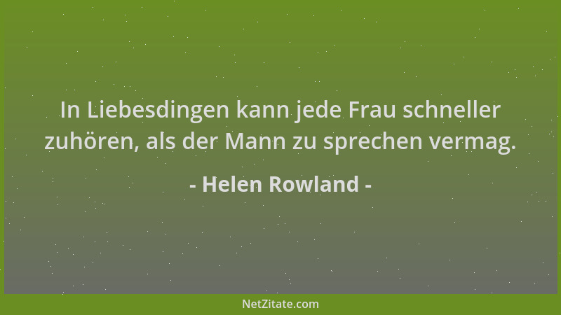 Helen Rowland - In Liebesdingen kann jede Frau schneller zuhören, als der Mann zu sprechen vermag....