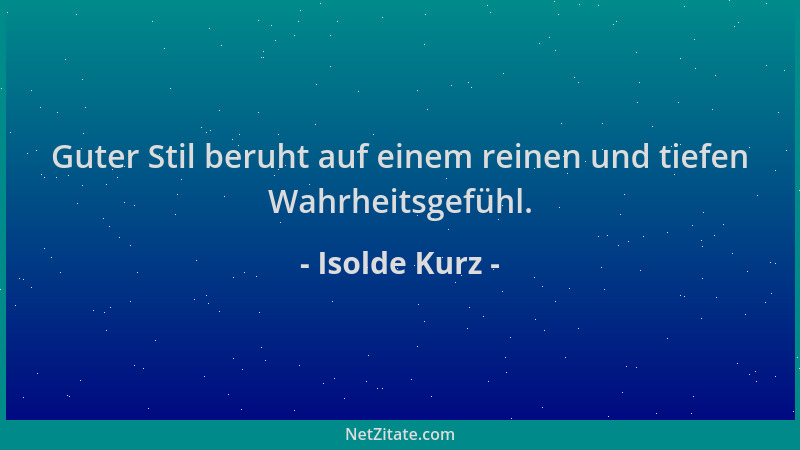Isolde Kurz - Guter Stil beruht auf einem reinen und tiefen Wahrheitsgefühl....