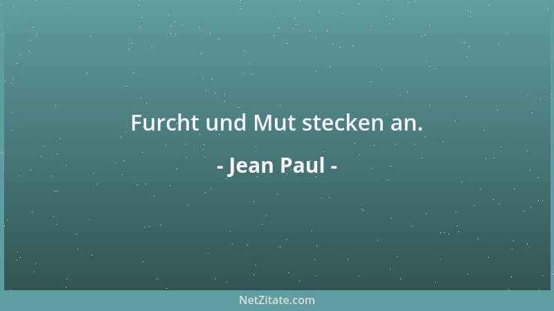 Jean Paul - Furcht und Mut stecken an....