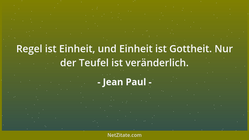 Jean Paul - Regel ist Einheit, und Einheit ist Gottheit. Nur der Teufel ist veränderlich....