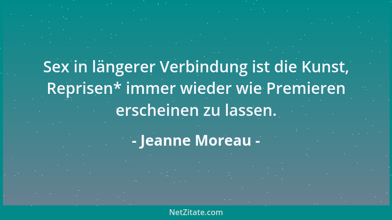 Jeanne Moreau - Sex in längerer Verbindung ist die Kunst, Reprisen* immer wieder wie Premieren erscheinen zu lassen....