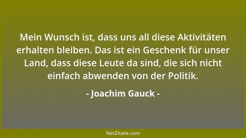Joachim Gauck - Mein Wunsch ist, dass uns all diese Aktivitäten erhalten bleiben. Das ist ein Geschenk für unser Land, dass...