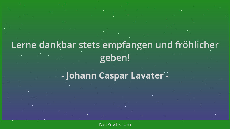 Johann Caspar Lavater - Lerne dankbar stets empfangen und fröhlicher geben!...