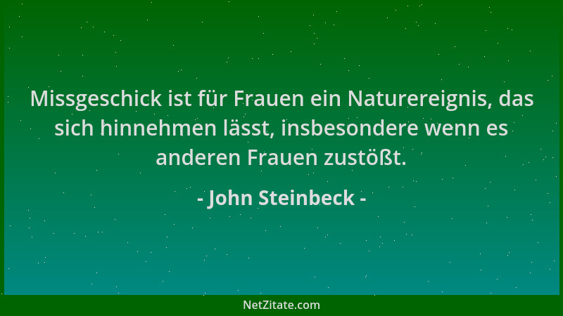 John Steinbeck - Missgeschick ist für Frauen ein Naturereignis, das sich hinnehmen lässt, insbesondere wenn es anderen Frau...