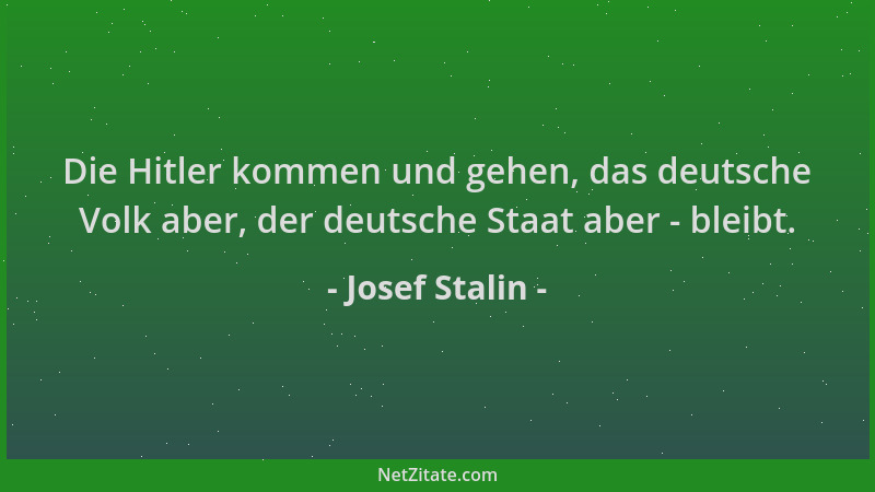 Josef Stalin - Die Hitler kommen und gehen, das deutsche Volk aber, der deutsche Staat aber - bleibt....