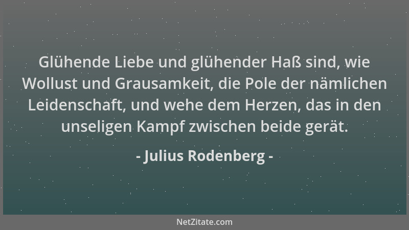 Julius Rodenberg - Glühende Liebe und glühender Haß sind, wie Wollust und Grausamkeit, die Pole der nämlichen Leidenschaft,...