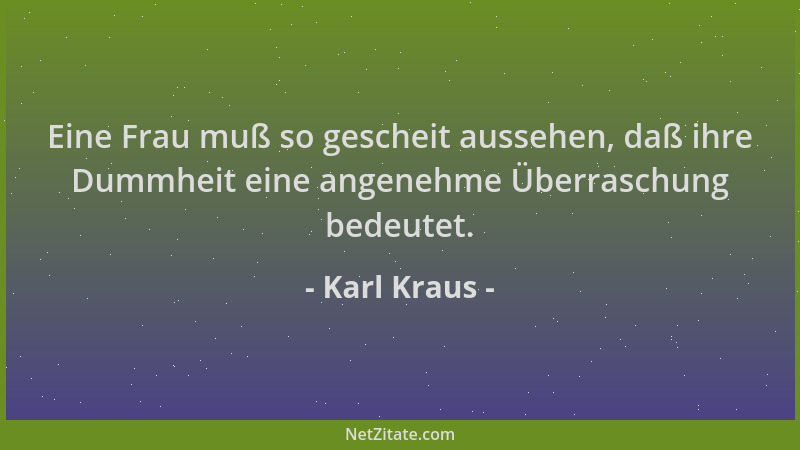 Karl Kraus - Eine Frau muß so gescheit aussehen, daß ihre Dummheit eine angenehme Überraschung bedeutet....
