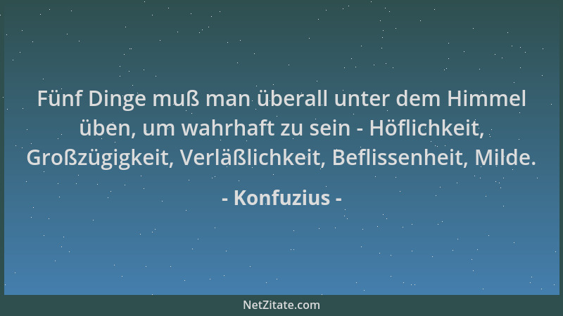 Konfuzius - Fünf Dinge muß man überall unter dem Himmel üben, um wahrhaft zu sein - Höflichkeit, Großzügigkeit, Verläßlichk...