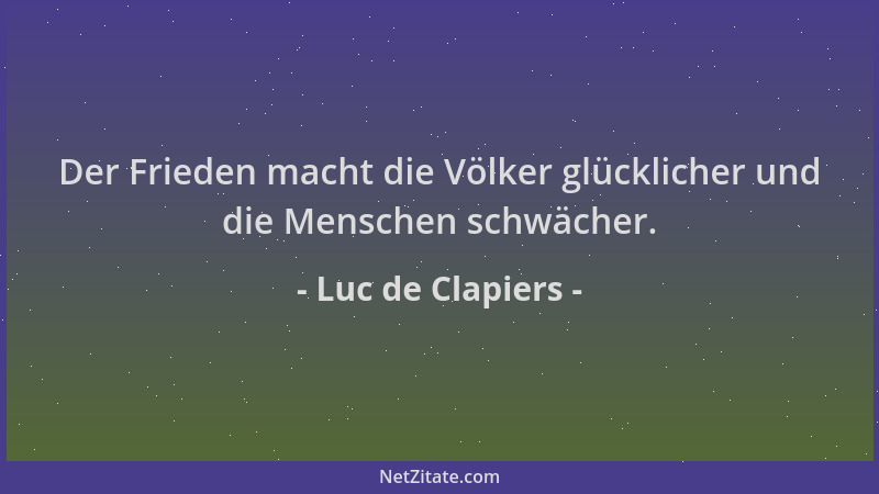 Luc de Clapiers - Der Frieden macht die Völker glücklicher und die Menschen schwächer....