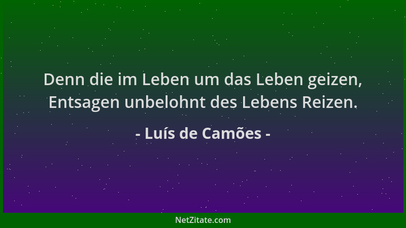 Luís de Camões - Denn die im Leben um das Leben geizen, Entsagen unbelohnt des Lebens Reizen....