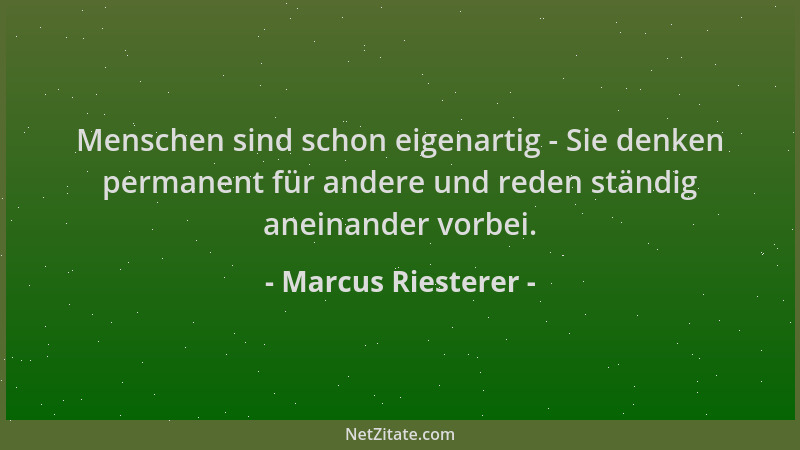 Marcus Riesterer - Menschen sind schon eigenartig - Sie denken permanent für andere und reden ständig aneinander vorbei....