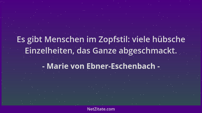 Marie von Ebner-Eschenbach - Es gibt Menschen im Zopfstil: viele hübsche Einzelheiten, das Ganze abgeschmackt....
