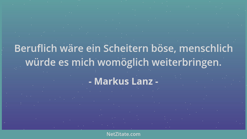Markus Lanz - Beruflich wäre ein Scheitern böse, menschlich würde es mich womöglich weiterbringen....