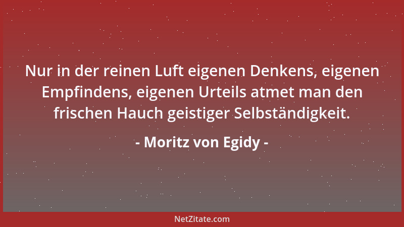 Moritz von Egidy - Nur in der reinen Luft eigenen Denkens, eigenen Empfindens, eigenen Urteils atmet man den frischen Hauch...