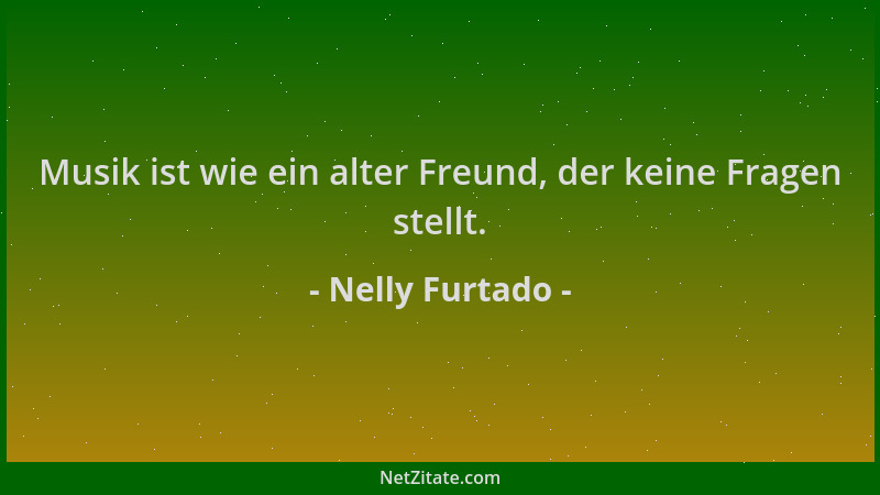 Nelly Furtado - Musik ist wie ein alter Freund, der keine Fragen stellt....