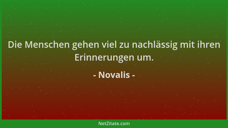 Novalis - Die Menschen gehen viel zu nachlässig mit ihren Erinnerungen um....