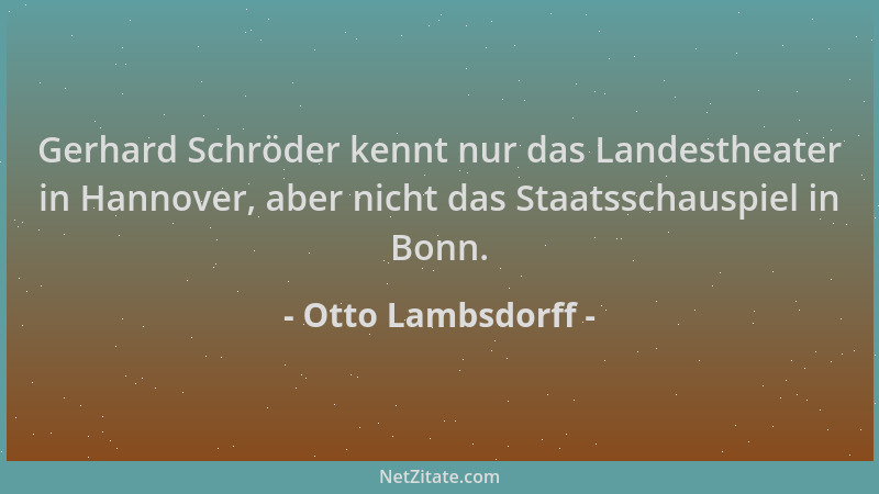 Otto Lambsdorff - Gerhard Schröder kennt nur das Landestheater in Hannover, aber nicht das Staatsschauspiel in Bonn....