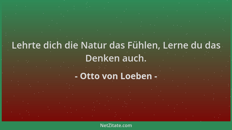 Otto von Loeben - Lehrte dich die Natur das Fühlen, Lerne du das Denken auch....