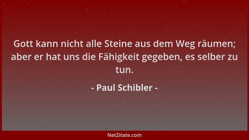 Paul Schibler - Gott kann nicht alle Steine aus dem Weg räumen; aber er hat uns die Fähigkeit gegeben, es selber zu tun....