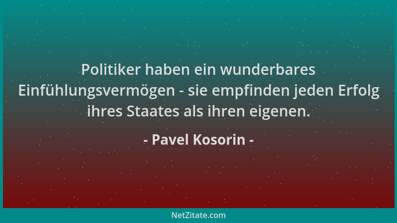 Pavel Kosorin - Politiker haben ein wunderbares Einfühlungsvermögen - sie empfinden jeden Erfolg ihres Staates als ihren ei...