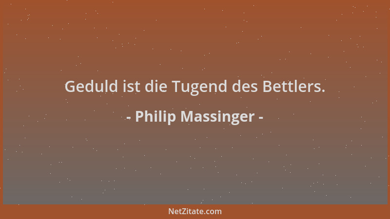 Philip Massinger - Geduld ist die Tugend des Bettlers....