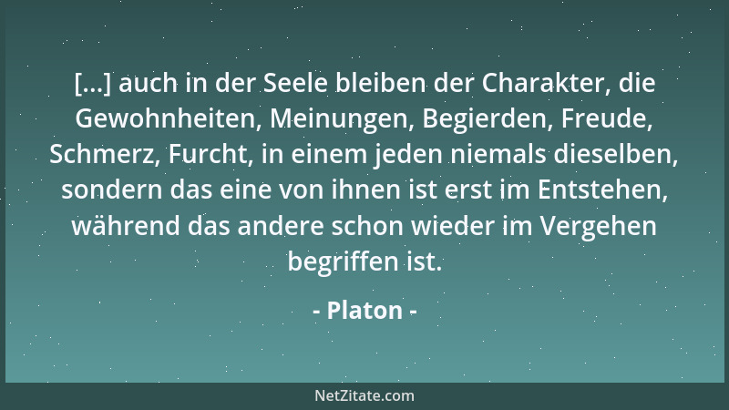 Platon - [...] auch in der Seele bleiben der Charakter, die Gewohnheiten, Meinungen, Begierden, Freude, Schmerz, Furcht, in...