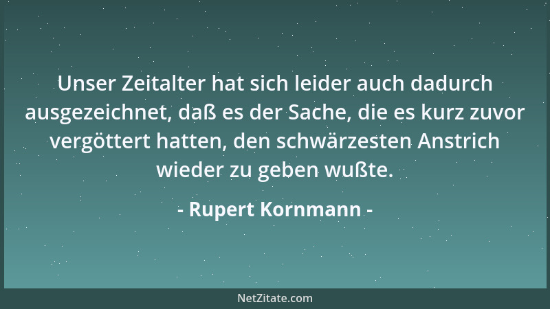 Rupert Kornmann - Unser Zeitalter hat sich leider auch dadurch ausgezeichnet, daß es der Sache, die es kurz zuvor vergötter...
