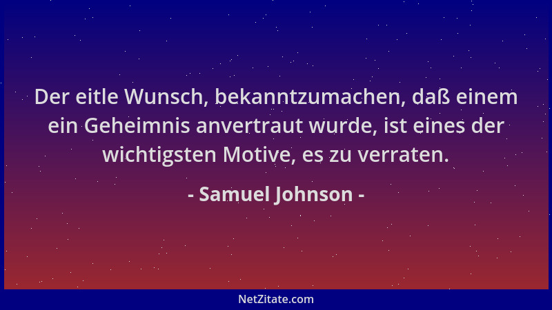 Samuel Johnson - Der eitle Wunsch, bekanntzumachen, daß einem ein Geheimnis anvertraut wurde, ist eines der wichtigsten Mot...