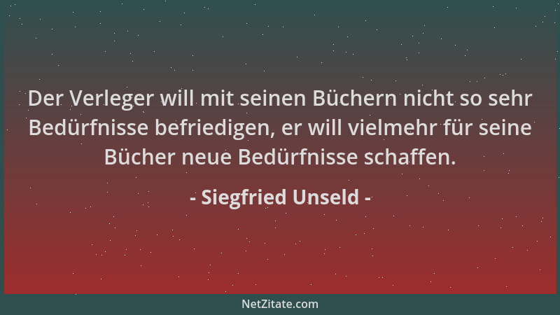 Siegfried Unseld - Der Verleger will mit seinen Büchern nicht so sehr Bedürfnisse befriedigen, er will vielmehr für seine B...