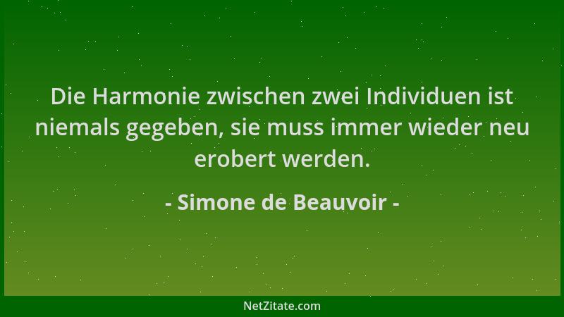 Simone de Beauvoir - Die Harmonie zwischen zwei Individuen ist niemals gegeben, sie muss immer wieder neu erobert werden....