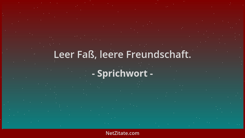 Sprichwort - Leer Faß, leere Freundschaft....