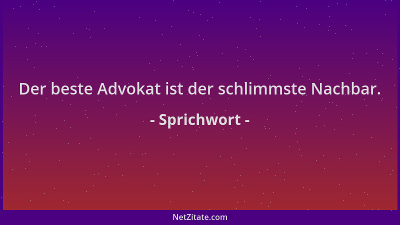 Sprichwort - Der beste Advokat ist der schlimmste Nachbar....