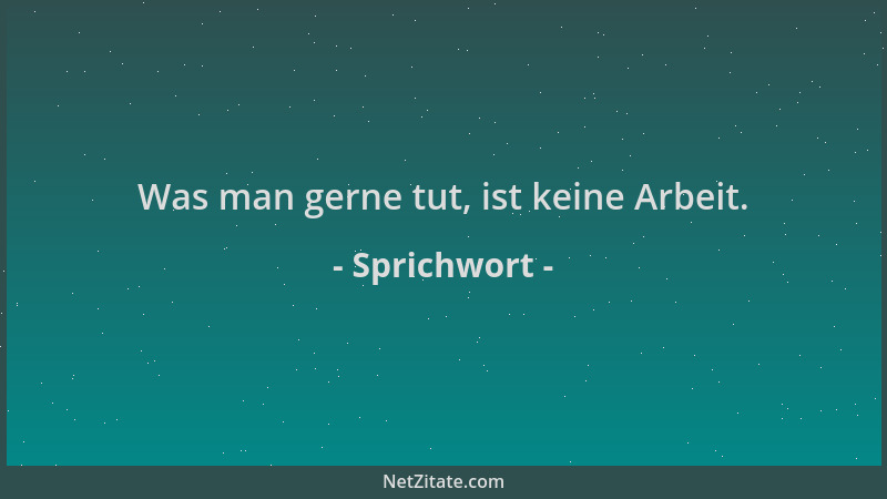 Sprichwort - Was man gerne tut, ist keine Arbeit....