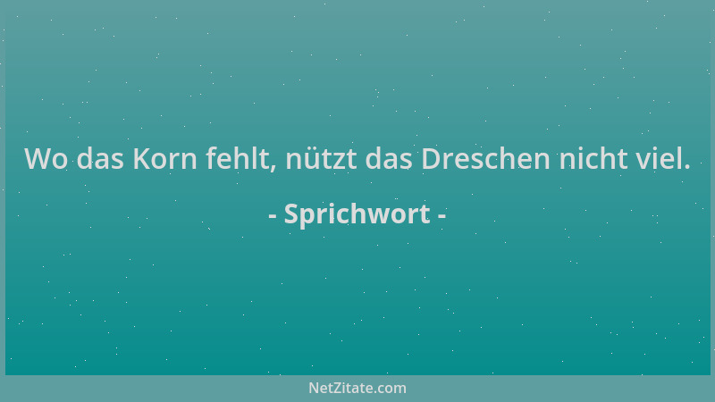 Sprichwort - Wo das Korn fehlt, nützt das Dreschen nicht viel....