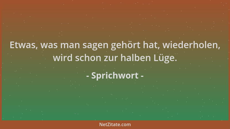 Sprichwort - Etwas, was man sagen gehört hat, wiederholen, wird schon zur halben Lüge....