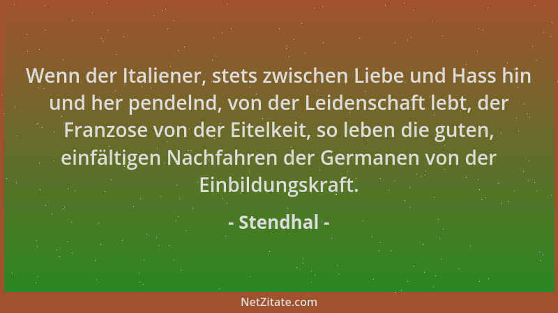 Stendhal - Wenn der Italiener, stets zwischen Liebe und Hass hin und her pendelnd, von der Leidenschaft lebt, der Franzose...