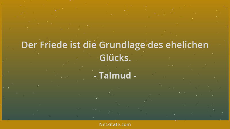 Talmud - Der Friede ist die Grundlage des ehelichen Glücks....