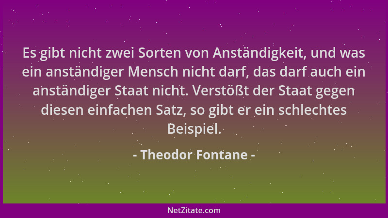 Theodor Fontane - Es gibt nicht zwei Sorten von Anständigkeit, und was ein anständiger Mensch nicht darf, das darf auch ein...