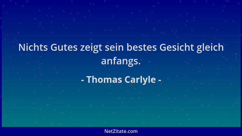 Thomas Carlyle - Nichts Gutes zeigt sein bestes Gesicht gleich anfangs....