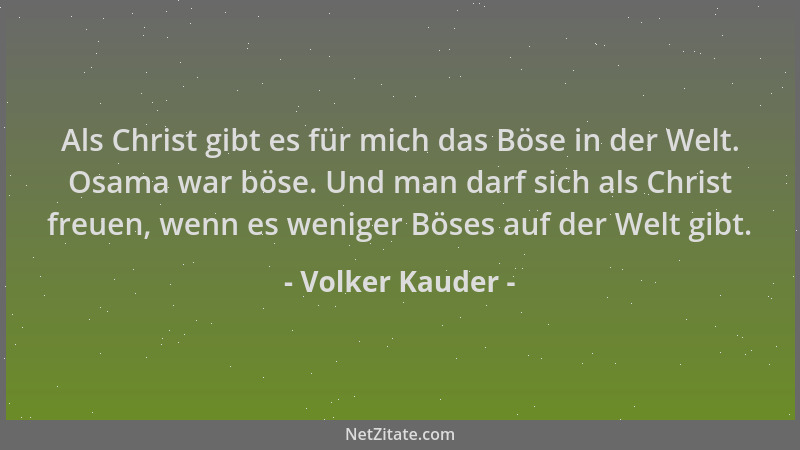 Volker Kauder - Als Christ gibt es für mich das Böse in der Welt. Osama war böse. Und man darf sich als Christ freuen, wenn...