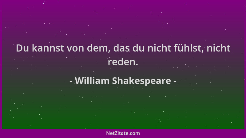 William Shakespeare - Du kannst von dem, das du nicht fühlst, nicht reden....