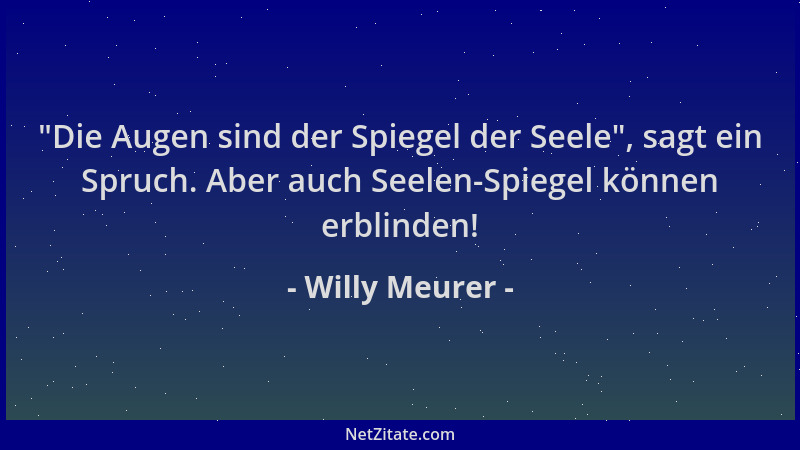 Willy Meurer -  "Die Augen sind der Spiegel der Seele ", sagt ein Spruch. Aber auch Seelen-Spiegel können erblinden!...