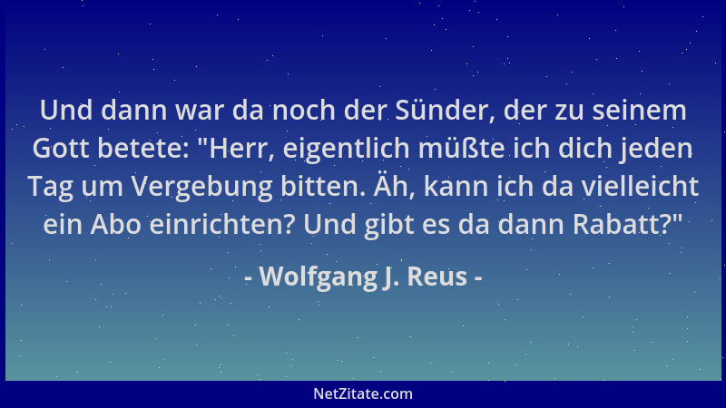 Wolfgang J. Reus - Und dann war da noch der Sünder, der zu seinem Gott betete:  "Herr, eigentlich müßte ich dich jeden Tag u...