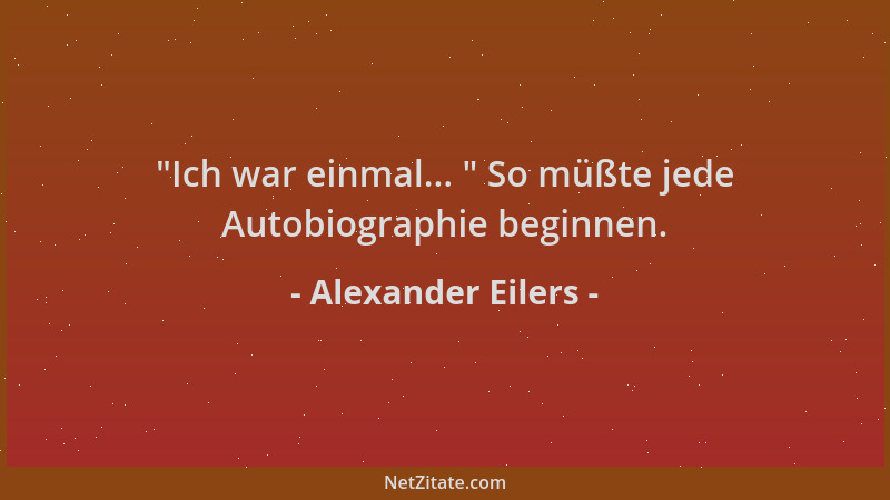 Alexander Eilers -  "Ich war einmal...  " So müßte jede Autobiographie beginnen....