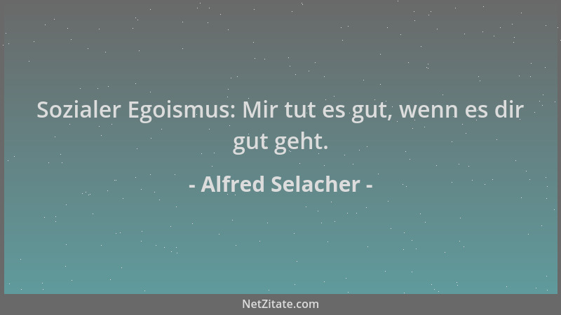 Alfred Selacher - Sozialer Egoismus: Mir tut es gut, wenn es dir gut geht....