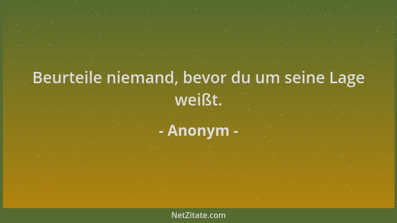 Anonym - Beurteile niemand, bevor du um seine Lage weißt....
