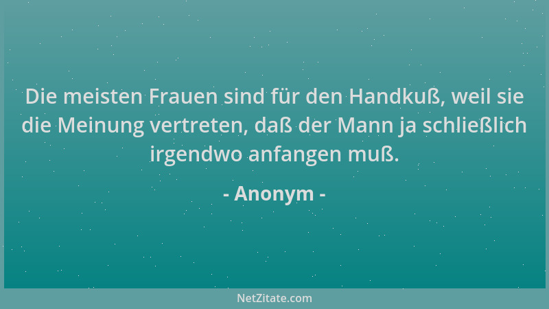 Anonym - Die meisten Frauen sind für den Handkuß, weil sie die Meinung vertreten, daß der Mann ja schließlich irgendwo anfa...